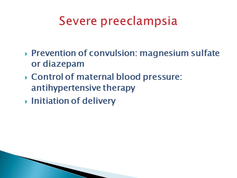 Severe preeclampsia Prevention of convulsion: magnesium sulfate or diazepam Control of maternal blood pressure: